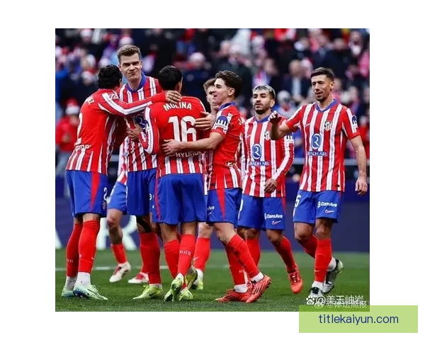 马竞中场组织状态回暖，球队整体表现逐渐稳健